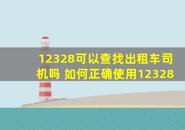 12328可以查找出租车司机吗 如何正确使用12328